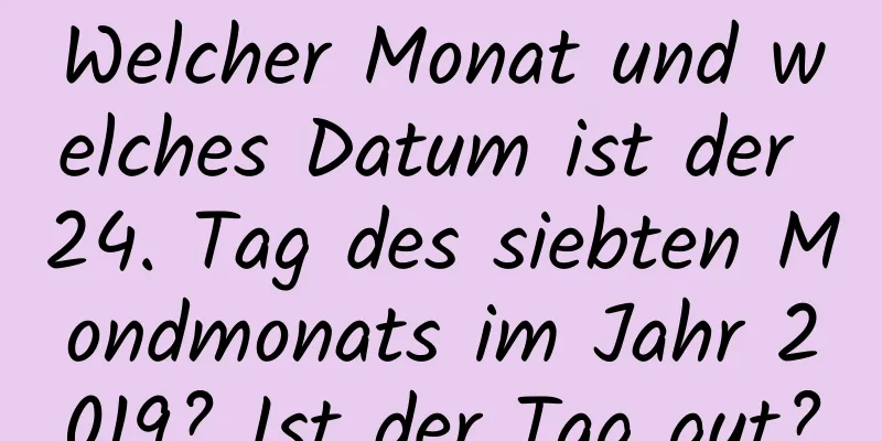 Welcher Monat und welches Datum ist der 24. Tag des siebten Mondmonats im Jahr 2019? Ist der Tag gut?