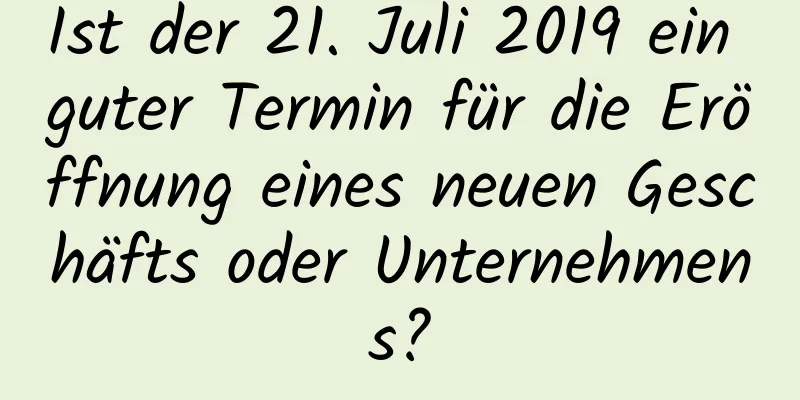 Ist der 21. Juli 2019 ein guter Termin für die Eröffnung eines neuen Geschäfts oder Unternehmens?