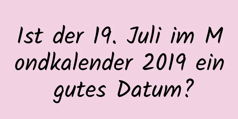 Ist der 19. Juli im Mondkalender 2019 ein gutes Datum?