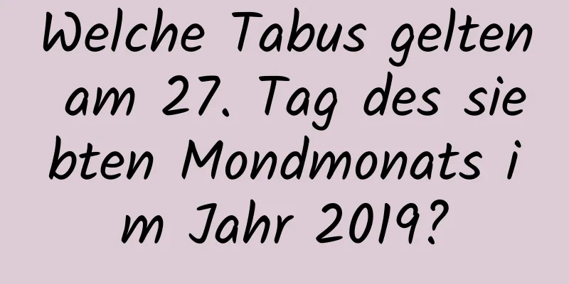 Welche Tabus gelten am 27. Tag des siebten Mondmonats im Jahr 2019?