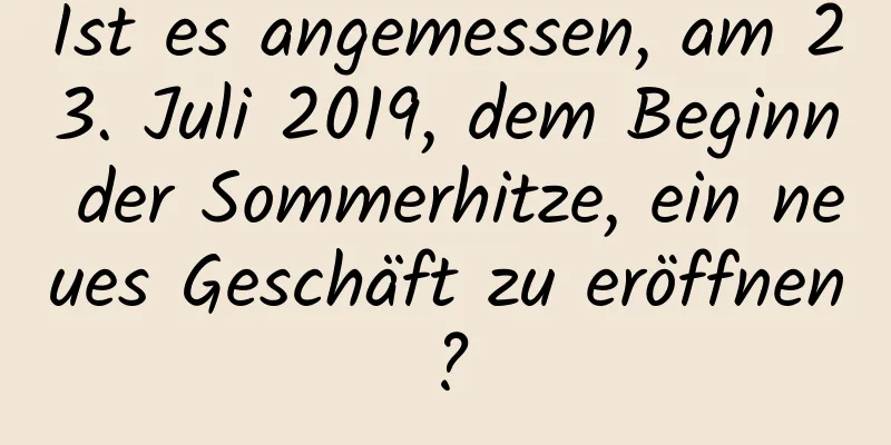 Ist es angemessen, am 23. Juli 2019, dem Beginn der Sommerhitze, ein neues Geschäft zu eröffnen?