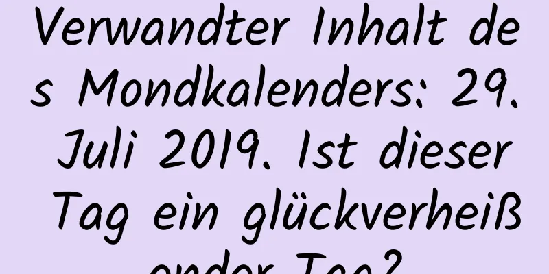 Verwandter Inhalt des Mondkalenders: 29. Juli 2019. Ist dieser Tag ein glückverheißender Tag?