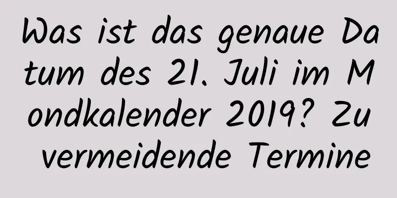 Was ist das genaue Datum des 21. Juli im Mondkalender 2019? Zu vermeidende Termine