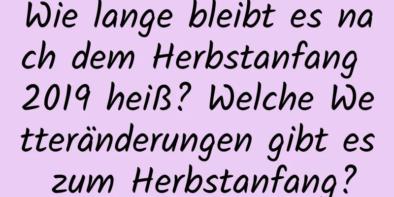 Wie lange bleibt es nach dem Herbstanfang 2019 heiß? Welche Wetteränderungen gibt es zum Herbstanfang?