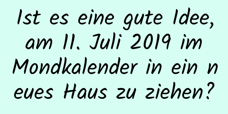 Ist es eine gute Idee, am 11. Juli 2019 im Mondkalender in ein neues Haus zu ziehen?