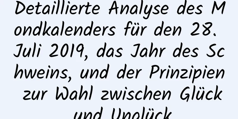 Detaillierte Analyse des Mondkalenders für den 28. Juli 2019, das Jahr des Schweins, und der Prinzipien zur Wahl zwischen Glück und Unglück