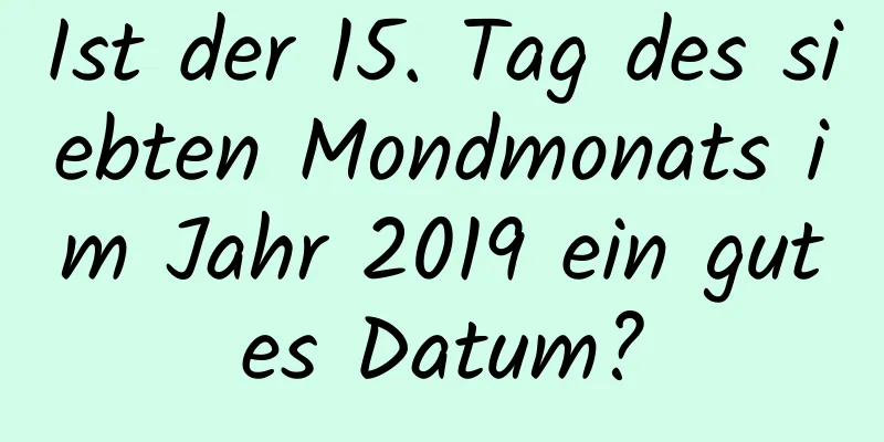 Ist der 15. Tag des siebten Mondmonats im Jahr 2019 ein gutes Datum?