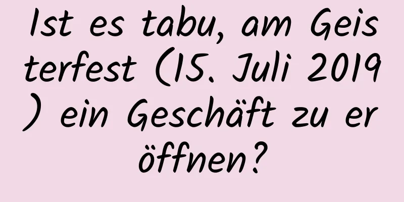 Ist es tabu, am Geisterfest (15. Juli 2019) ein Geschäft zu eröffnen?