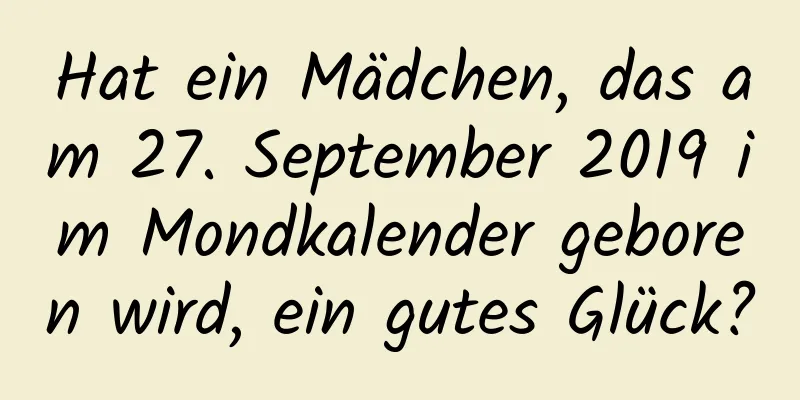 Hat ein Mädchen, das am 27. September 2019 im Mondkalender geboren wird, ein gutes Glück?