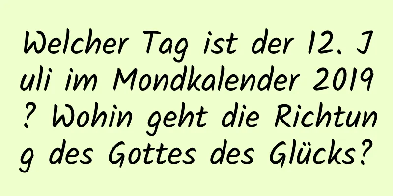 Welcher Tag ist der 12. Juli im Mondkalender 2019? Wohin geht die Richtung des Gottes des Glücks?