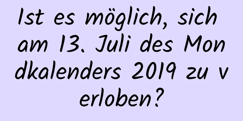 Ist es möglich, sich am 13. Juli des Mondkalenders 2019 zu verloben?