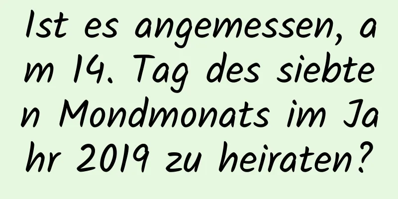 Ist es angemessen, am 14. Tag des siebten Mondmonats im Jahr 2019 zu heiraten?