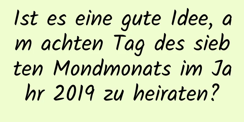 Ist es eine gute Idee, am achten Tag des siebten Mondmonats im Jahr 2019 zu heiraten?