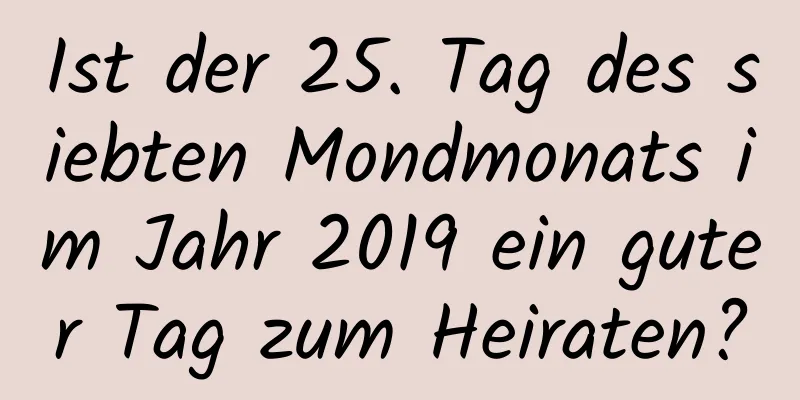 Ist der 25. Tag des siebten Mondmonats im Jahr 2019 ein guter Tag zum Heiraten?