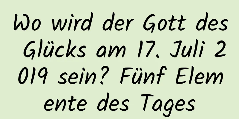 Wo wird der Gott des Glücks am 17. Juli 2019 sein? Fünf Elemente des Tages