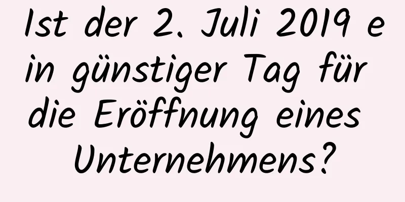 Ist der 2. Juli 2019 ein günstiger Tag für die Eröffnung eines Unternehmens?