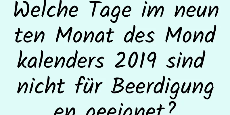 Welche Tage im neunten Monat des Mondkalenders 2019 sind nicht für Beerdigungen geeignet?