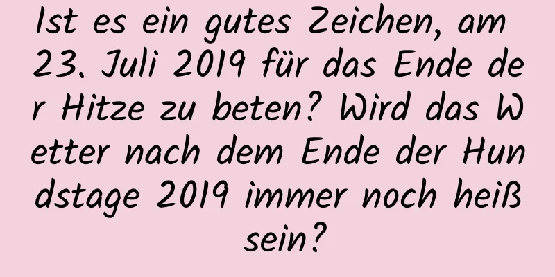 Ist es ein gutes Zeichen, am 23. Juli 2019 für das Ende der Hitze zu beten? Wird das Wetter nach dem Ende der Hundstage 2019 immer noch heiß sein?