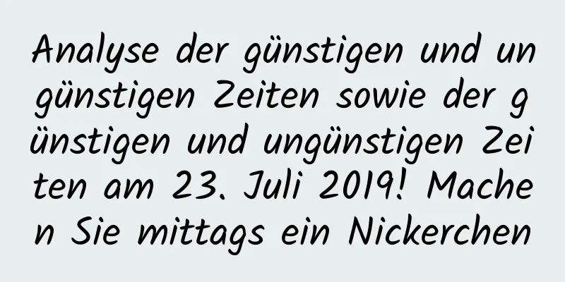 Analyse der günstigen und ungünstigen Zeiten sowie der günstigen und ungünstigen Zeiten am 23. Juli 2019! Machen Sie mittags ein Nickerchen