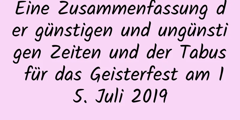 Eine Zusammenfassung der günstigen und ungünstigen Zeiten und der Tabus für das Geisterfest am 15. Juli 2019