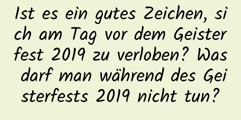 Ist es ein gutes Zeichen, sich am Tag vor dem Geisterfest 2019 zu verloben? Was darf man während des Geisterfests 2019 nicht tun?