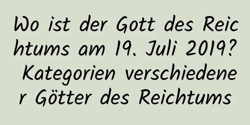 Wo ist der Gott des Reichtums am 19. Juli 2019? Kategorien verschiedener Götter des Reichtums