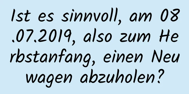 Ist es sinnvoll, am 08.07.2019, also zum Herbstanfang, einen Neuwagen abzuholen?