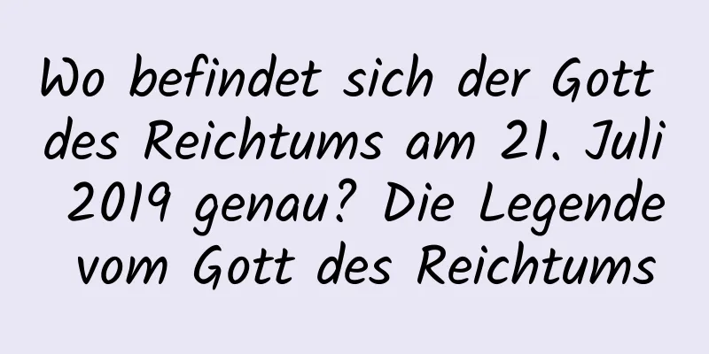 Wo befindet sich der Gott des Reichtums am 21. Juli 2019 genau? Die Legende vom Gott des Reichtums