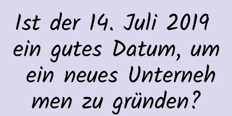 Ist der 14. Juli 2019 ein gutes Datum, um ein neues Unternehmen zu gründen?