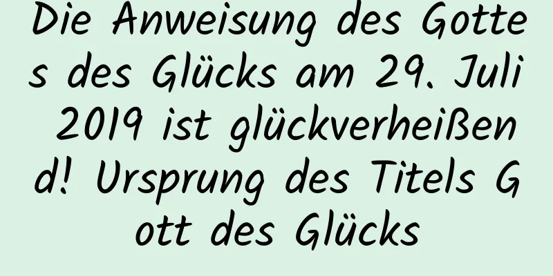 Die Anweisung des Gottes des Glücks am 29. Juli 2019 ist glückverheißend! Ursprung des Titels Gott des Glücks