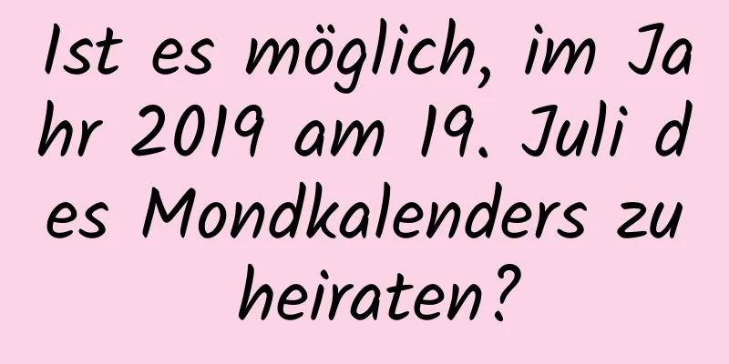 Ist es möglich, im Jahr 2019 am 19. Juli des Mondkalenders zu heiraten?