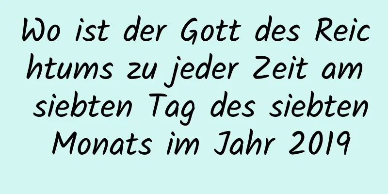 Wo ist der Gott des Reichtums zu jeder Zeit am siebten Tag des siebten Monats im Jahr 2019