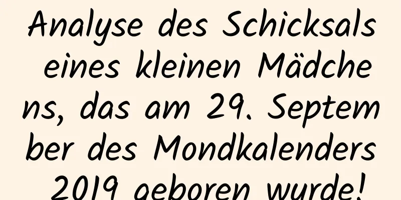 Analyse des Schicksals eines kleinen Mädchens, das am 29. September des Mondkalenders 2019 geboren wurde!