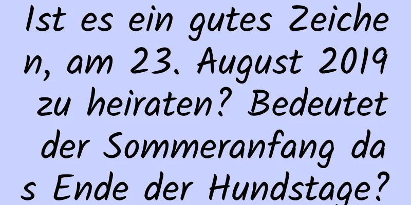 Ist es ein gutes Zeichen, am 23. August 2019 zu heiraten? Bedeutet der Sommeranfang das Ende der Hundstage?