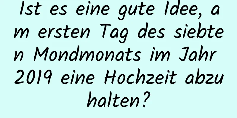 Ist es eine gute Idee, am ersten Tag des siebten Mondmonats im Jahr 2019 eine Hochzeit abzuhalten?