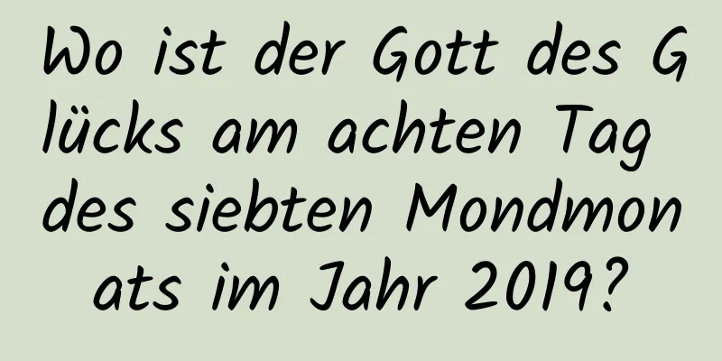 Wo ist der Gott des Glücks am achten Tag des siebten Mondmonats im Jahr 2019?