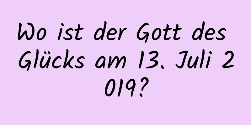 Wo ist der Gott des Glücks am 13. Juli 2019?