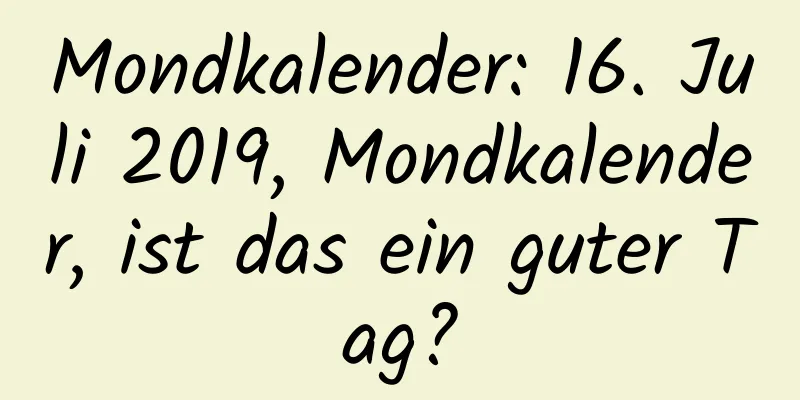 Mondkalender: 16. Juli 2019, Mondkalender, ist das ein guter Tag?