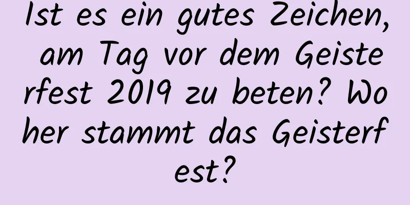 Ist es ein gutes Zeichen, am Tag vor dem Geisterfest 2019 zu beten? Woher stammt das Geisterfest?