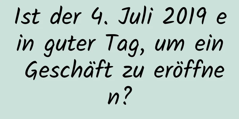 Ist der 4. Juli 2019 ein guter Tag, um ein Geschäft zu eröffnen?