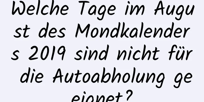 Welche Tage im August des Mondkalenders 2019 sind nicht für die Autoabholung geeignet?