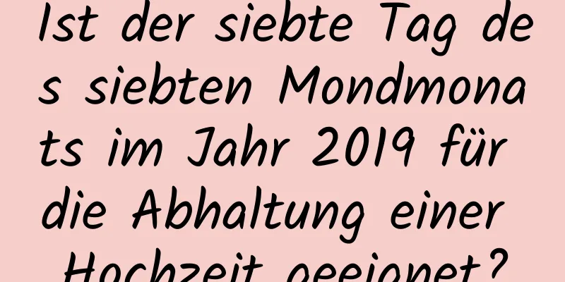 Ist der siebte Tag des siebten Mondmonats im Jahr 2019 für die Abhaltung einer Hochzeit geeignet?