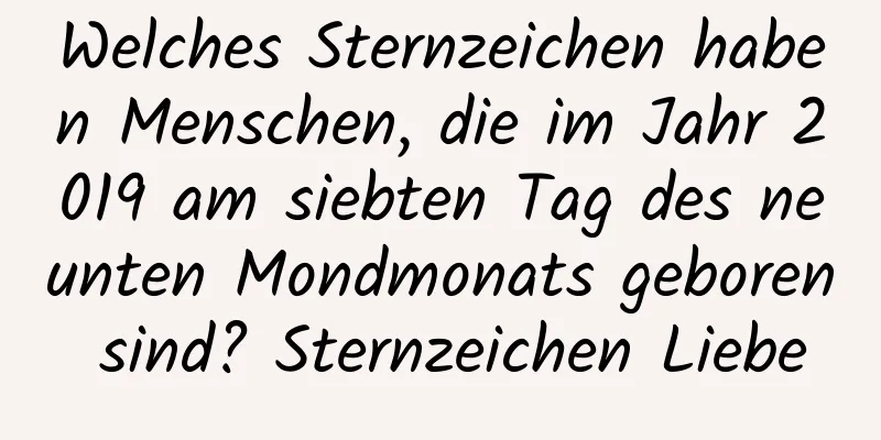 Welches Sternzeichen haben Menschen, die im Jahr 2019 am siebten Tag des neunten Mondmonats geboren sind? Sternzeichen Liebe