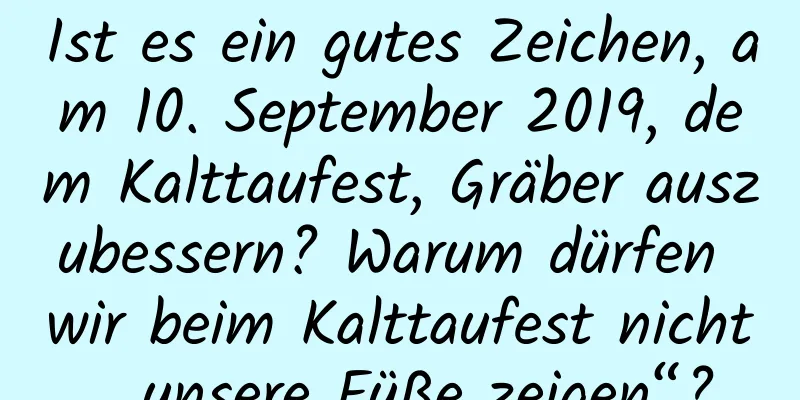 Ist es ein gutes Zeichen, am 10. September 2019, dem Kalttaufest, Gräber auszubessern? Warum dürfen wir beim Kalttaufest nicht „unsere Füße zeigen“?