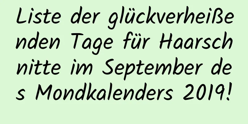 Liste der glückverheißenden Tage für Haarschnitte im September des Mondkalenders 2019!