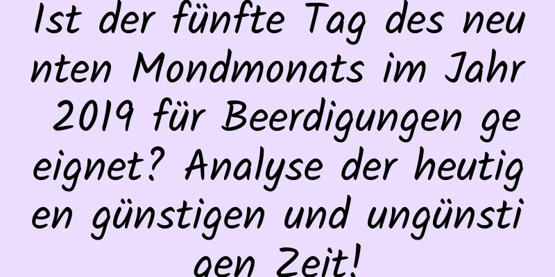 Ist der fünfte Tag des neunten Mondmonats im Jahr 2019 für Beerdigungen geeignet? Analyse der heutigen günstigen und ungünstigen Zeit!