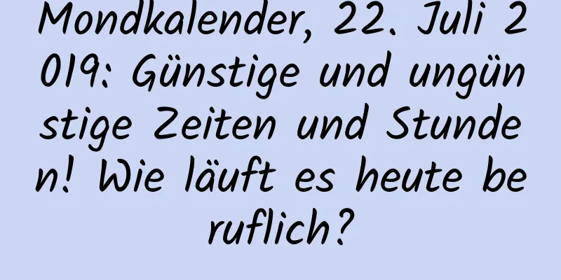 Mondkalender, 22. Juli 2019: Günstige und ungünstige Zeiten und Stunden! Wie läuft es heute beruflich?