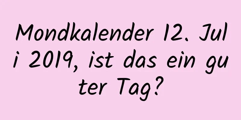 Mondkalender 12. Juli 2019, ist das ein guter Tag?