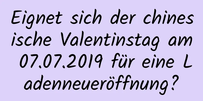 Eignet sich der chinesische Valentinstag am 07.07.2019 für eine Ladenneueröffnung?