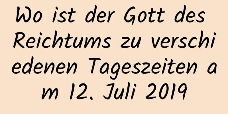 Wo ist der Gott des Reichtums zu verschiedenen Tageszeiten am 12. Juli 2019